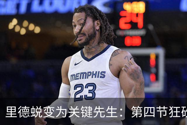 里德蜕变为关键先生：第四节狂砍13分助队逆转奇才